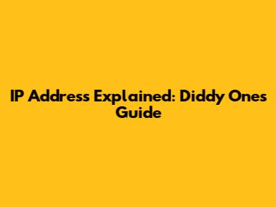 IP Address Explained: Diddy One's Guide