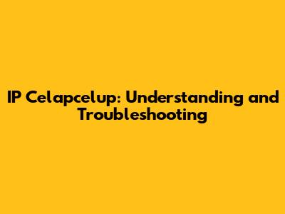 IP Celapcelup: Understanding and Troubleshooting