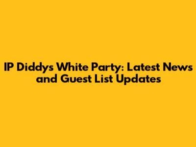 IP Diddy's White Party: Latest News and Guest List Updates