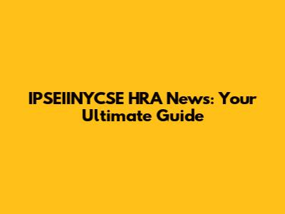 IPSEIINYCSE HRA News: Your Ultimate Guide