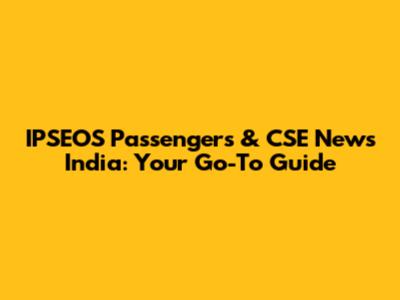 IPSEOS Passengers & CSE News India: Your Go-To Guide