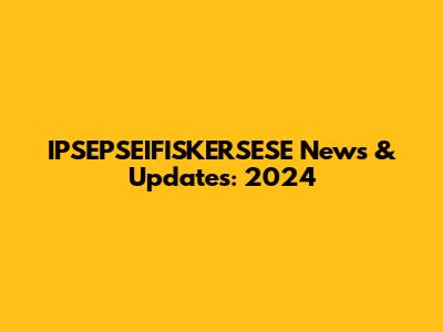 IPSEPSEIFISKERSESE News & Updates: 2024