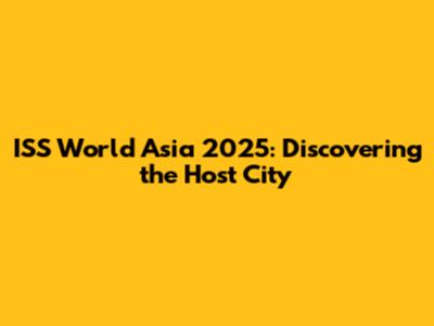 ISS World Asia 2025: Discovering the Host City
