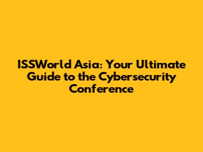 ISSWorld Asia: Your Ultimate Guide to the Cybersecurity Conference
