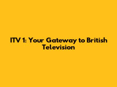 ITV 1: Your Gateway to British Television