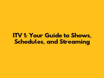 ITV 1: Your Guide to Shows, Schedules, and Streaming