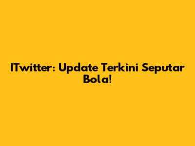 ITwitter: Update Terkini Seputar Bola!