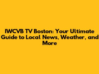 IWCVB TV Boston: Your Ultimate Guide to Local News, Weather, and More