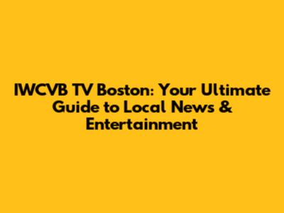 IWCVB TV Boston: Your Ultimate Guide to Local News & Entertainment