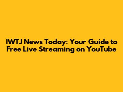 IWTJ News Today: Your Guide to Free Live Streaming on YouTube