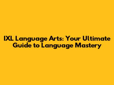 IXL Language Arts: Your Ultimate Guide to Language Mastery