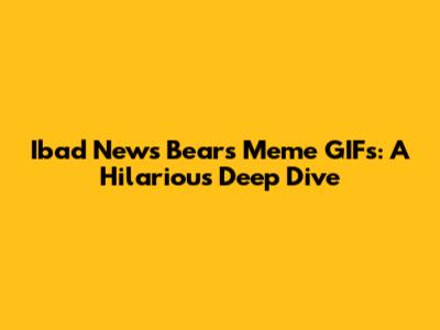 Ibad News Bears Meme GIFs: A Hilarious Deep Dive
