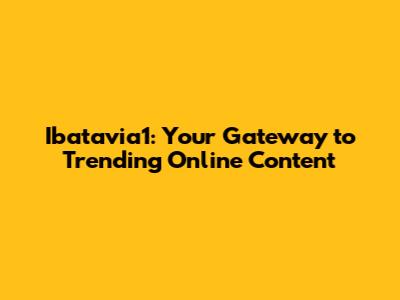 Ibatavia1: Your Gateway to Trending Online Content