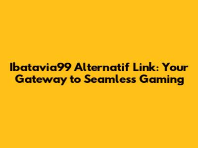 Ibatavia99 Alternatif Link: Your Gateway to Seamless Gaming