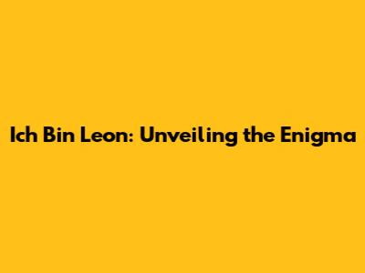 Ich Bin Leon: Unveiling the Enigma