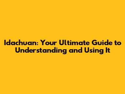 Idachuan: Your Ultimate Guide to Understanding and Using It