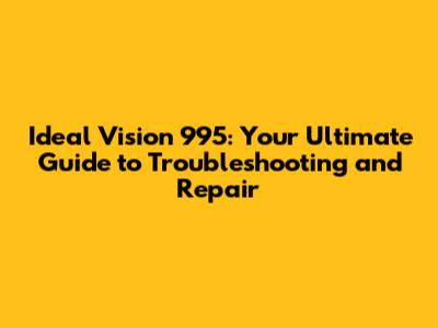 Ideal Vision 995: Your Ultimate Guide to Troubleshooting and Repair