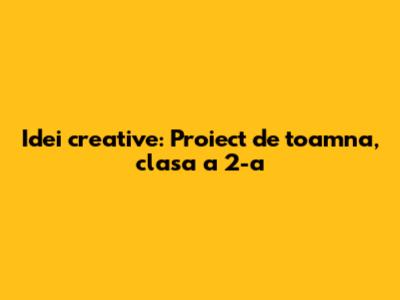 Idei creative: Proiect de toamna, clasa a 2-a