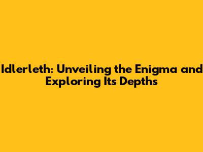 Idlerleth: Unveiling the Enigma and Exploring Its Depths
