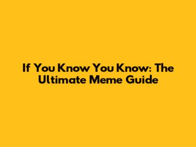 If You Know You Know: The Ultimate Meme Guide