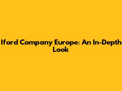 Iford Company Europe: An In-Depth Look