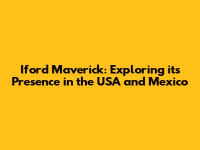 Iford Maverick: Exploring its Presence in the USA and Mexico