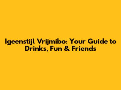 Igeenstijl Vrijmibo: Your Guide to Drinks, Fun & Friends