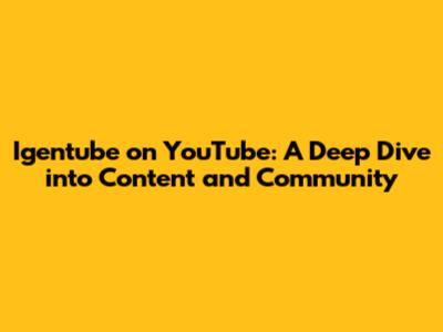 Igentube on YouTube: A Deep Dive into Content and Community