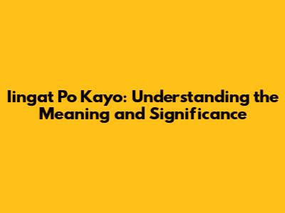 Iingat Po Kayo: Understanding the Meaning and Significance