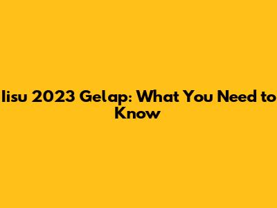 Iisu 2023 Gelap: What You Need to Know