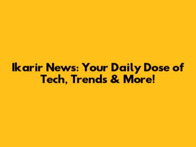 Ikarir News: Your Daily Dose of Tech, Trends & More!