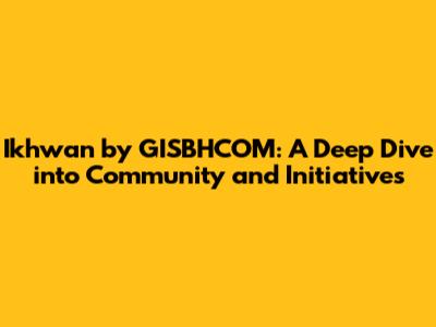 Ikhwan by GISBHCOM: A Deep Dive into Community and Initiatives