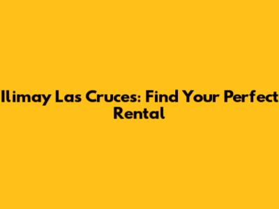 Ilimay Las Cruces: Find Your Perfect Rental