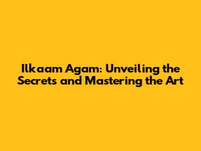 Ilkaam Agam: Unveiling the Secrets and Mastering the Art