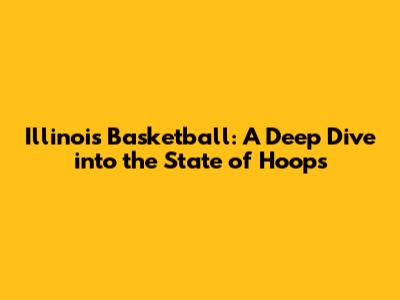Illinois Basketball: A Deep Dive into the State of Hoops