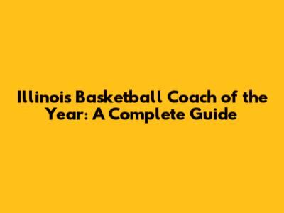 Illinois Basketball Coach of the Year: A Complete Guide