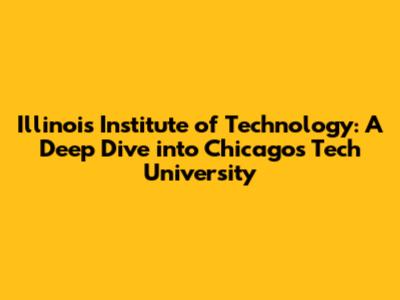 Illinois Institute of Technology: A Deep Dive into Chicago's Tech University