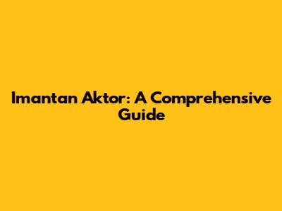 Imantan Aktor: A Comprehensive Guide
