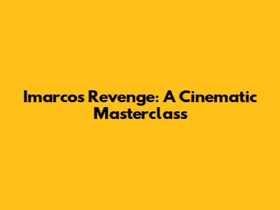 Imarco's Revenge: A Cinematic Masterclass