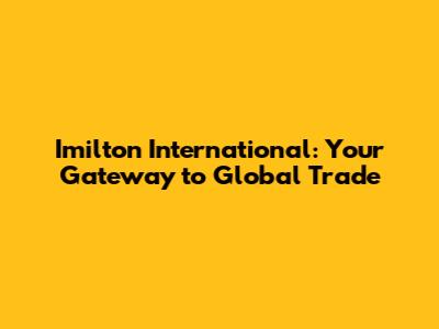 Imilton International: Your Gateway to Global Trade