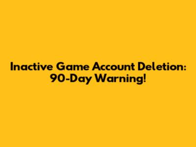 Inactive Game Account Deletion: 90-Day Warning!