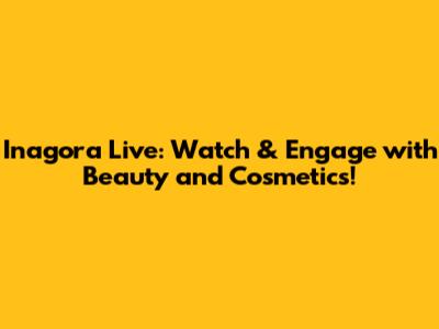 Inagora Live: Watch & Engage with Beauty and Cosmetics!