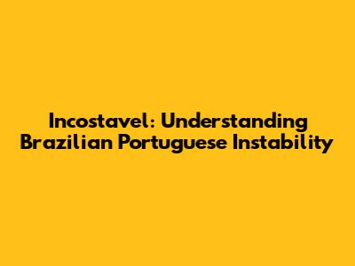 Incostavel: Understanding Brazilian Portuguese Instability
