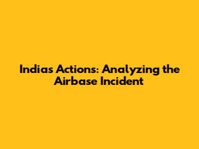 India's Actions: Analyzing the Airbase Incident