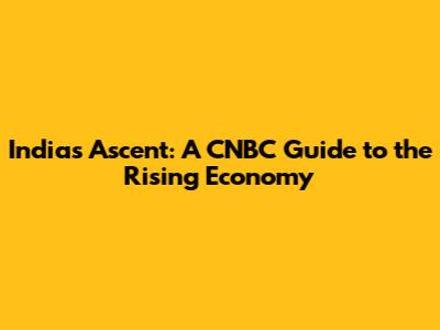 India's Ascent: A CNBC Guide to the Rising Economy