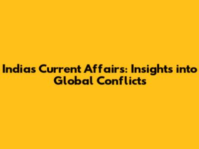 India's Current Affairs: Insights into Global Conflicts