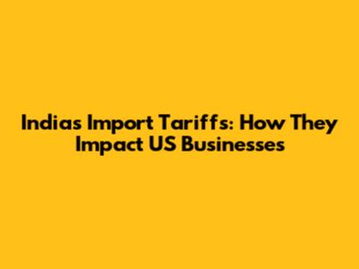 India's Import Tariffs: How They Impact US Businesses