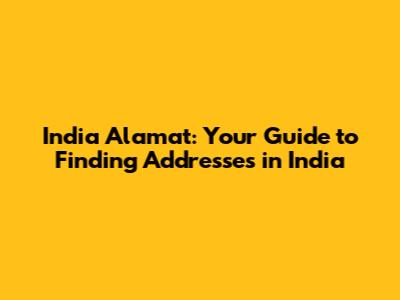 India Alamat: Your Guide to Finding Addresses in India
