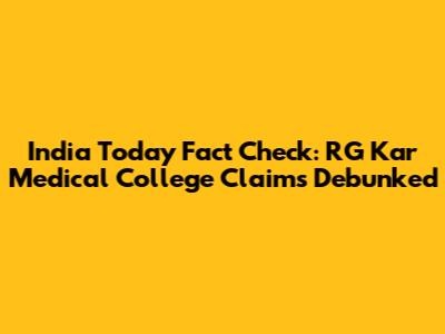 India Today Fact Check: RG Kar Medical College Claims Debunked
