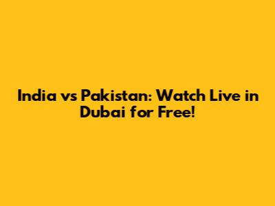 India vs Pakistan: Watch Live in Dubai for Free!